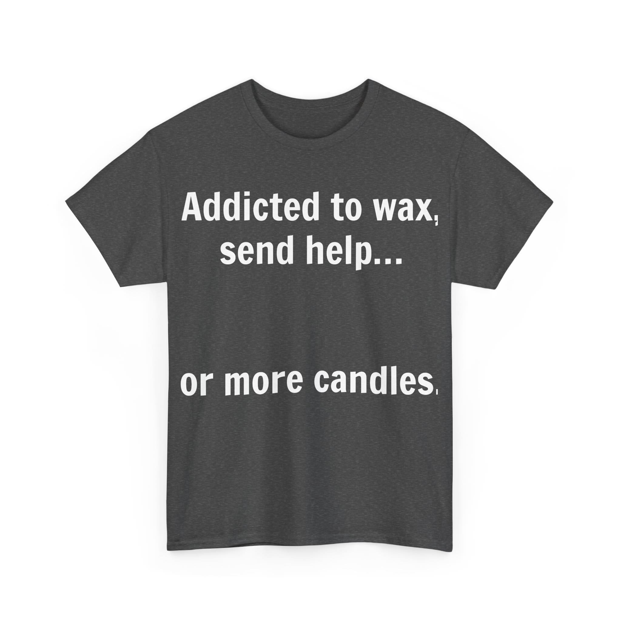 Addicted To Wax Unisex Heavy Cotton Tee 15 Humorous Shirt About Candle Obsession.