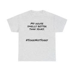 My House Smells Better Than Yours. #Sorrynotsorry, Casual Wear, Humor T-Shirt 32 Humorous T-Shirt With Bold Text