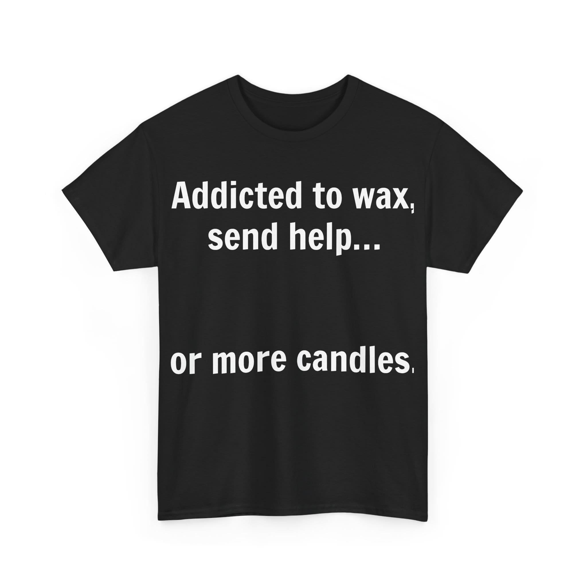 Addicted To Wax Unisex Heavy Cotton Tee 3 Humorous Shirt About Candle Addiction.